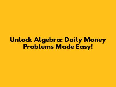 Unlock Algebra: Daily Money Problems Made Easy!