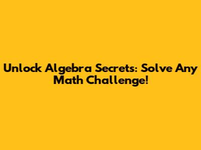 Unlock Algebra Secrets: Solve Any Math Challenge!