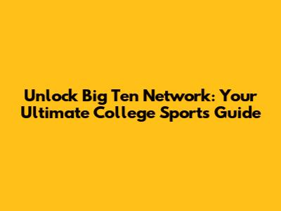 Unlock Big Ten Network: Your Ultimate College Sports Guide