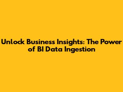 Unlock Business Insights: The Power of BI Data Ingestion