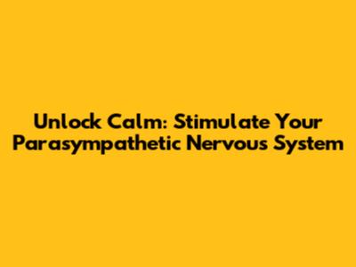 Unlock Calm: Stimulate Your Parasympathetic Nervous System