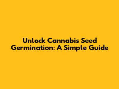 Unlock Cannabis Seed Germination: A Simple Guide