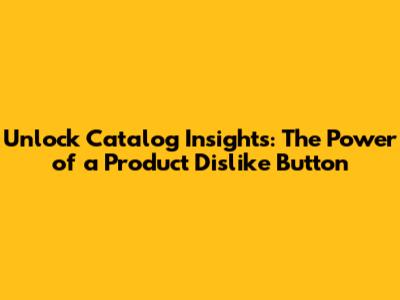 Unlock Catalog Insights: The Power of a Product Dislike Button