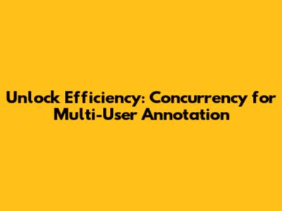Unlock Efficiency: Concurrency for Multi-User Annotation