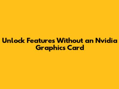 Unlock Features Without an Nvidia Graphics Card
