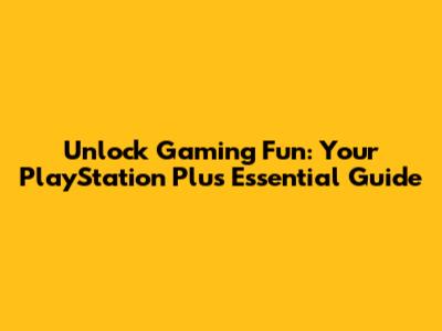 Unlock Gaming Fun: Your PlayStation Plus Essential Guide