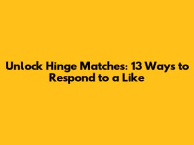 Unlock Hinge Matches: 13 Ways to Respond to a Like