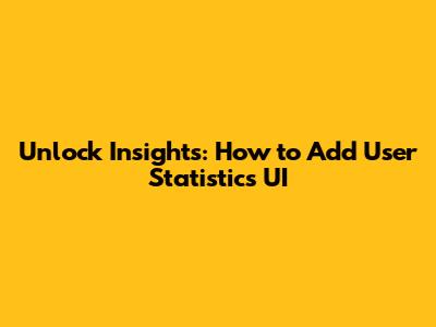 Unlock Insights: How to Add User Statistics UI