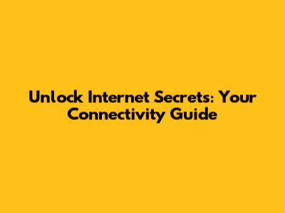 Unlock Internet Secrets: Your Connectivity Guide