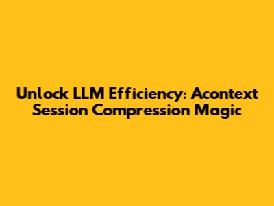 Unlock LLM Efficiency: Acontext Session Compression Magic