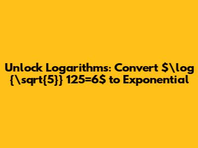 Unlock Logarithms: Convert $\log _{\sqrt{5}} 125=6$ to Exponential