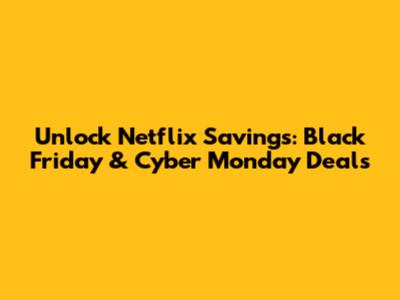 Unlock Netflix Savings: Black Friday & Cyber Monday Deals