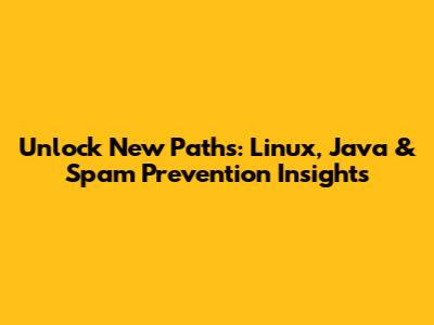 Unlock New Paths: Linux, Java & Spam Prevention Insights