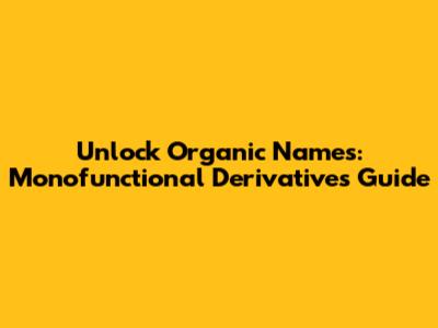 Unlock Organic Names: Monofunctional Derivatives Guide