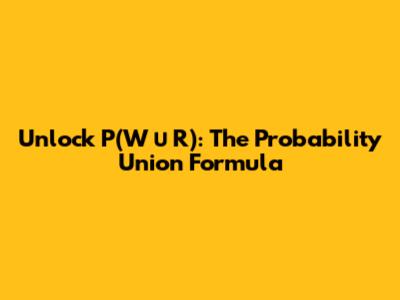Unlock P(W ∪ R): The Probability Union Formula