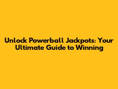 Unlock Powerball Jackpots: Your Ultimate Guide to Winning