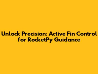 Unlock Precision: Active Fin Control for RocketPy Guidance
