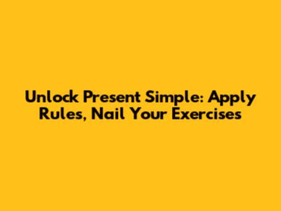 Unlock Present Simple: Apply Rules, Nail Your Exercises