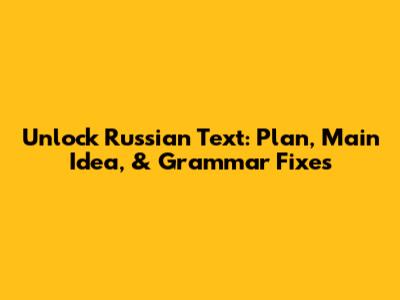 Unlock Russian Text: Plan, Main Idea, & Grammar Fixes
