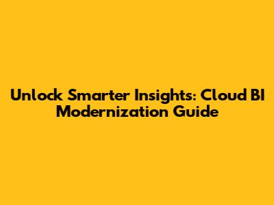 Unlock Smarter Insights: Cloud BI Modernization Guide