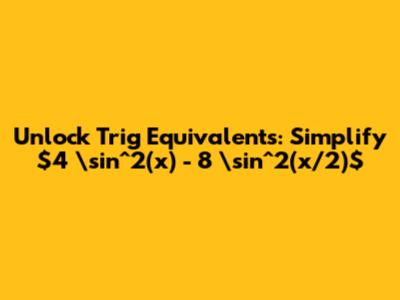 Unlock Trig Equivalents: Simplify $4 \sin^2(x) - 8 \sin^2(x/2)$