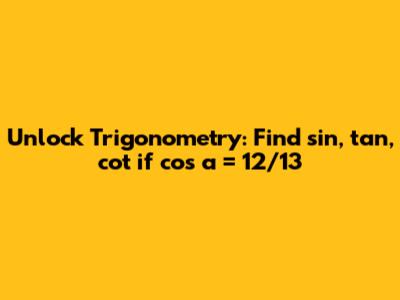 Unlock Trigonometry: Find sin, tan, cot if cos a = 12/13