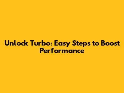 Unlock Turbo: Easy Steps to Boost Performance