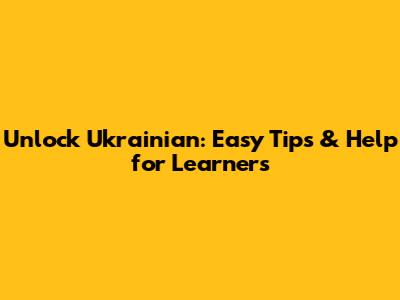 Unlock Ukrainian: Easy Tips & Help for Learners