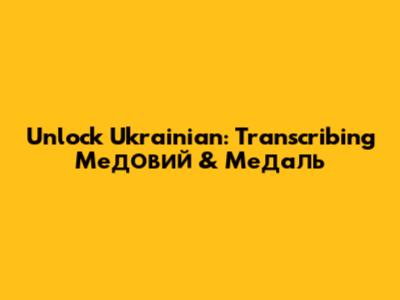 Unlock Ukrainian: Transcribing 'Медовий' & 'Медаль'