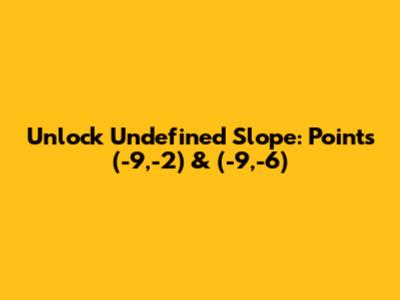 Unlock Undefined Slope: Points (-9,-2) & (-9,-6)