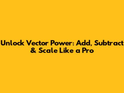 Unlock Vector Power: Add, Subtract & Scale Like a Pro