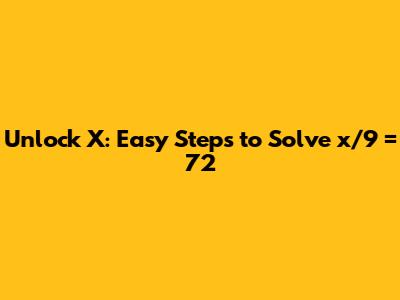 Unlock X: Easy Steps to Solve x/9 = 72