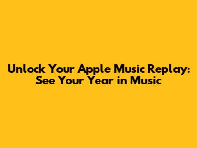 Unlock Your Apple Music Replay: See Your Year in Music