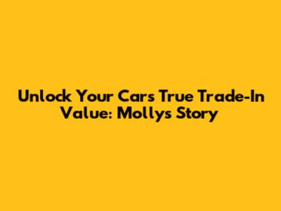 Unlock Your Car's True Trade-In Value: Molly's Story