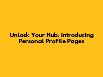 Unlock Your Hub: Introducing Personal Profile Pages