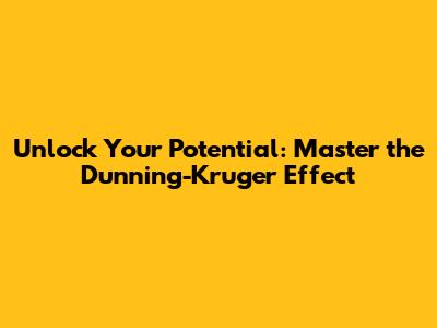 Unlock Your Potential: Master the Dunning-Kruger Effect