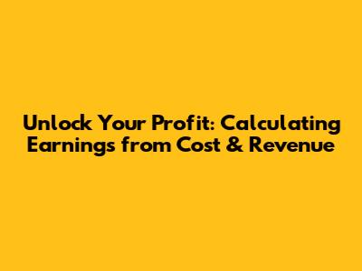 Unlock Your Profit: Calculating Earnings from Cost & Revenue