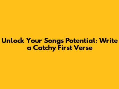 Unlock Your Song's Potential: Write a Catchy First Verse