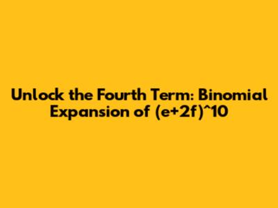 Unlock the Fourth Term: Binomial Expansion of (e+2f)^10