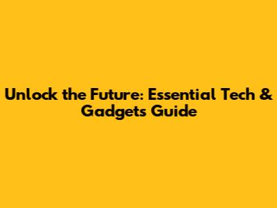 Unlock the Future: Essential Tech & Gadgets Guide