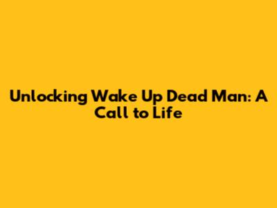 Unlocking 'Wake Up Dead Man': A Call to Life