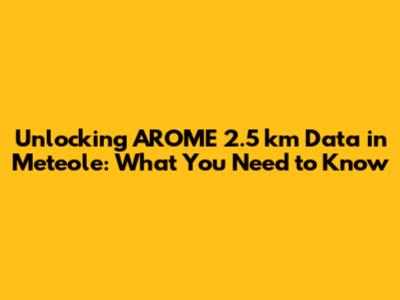 Unlocking AROME 2.5 km Data in Meteole: What You Need to Know