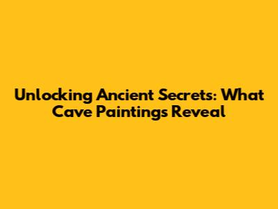 Unlocking Ancient Secrets: What Cave Paintings Reveal