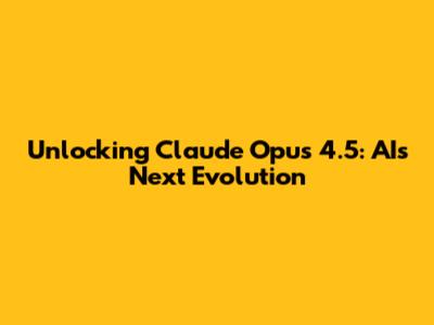 Unlocking Claude Opus 4.5: AI's Next Evolution