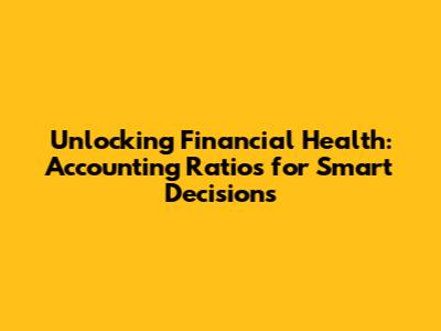 Unlocking Financial Health: Accounting Ratios for Smart Decisions