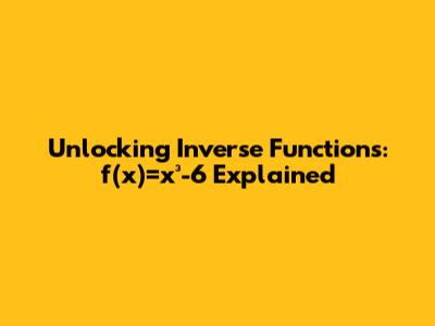 Unlocking Inverse Functions: f(x)=x³-6 Explained