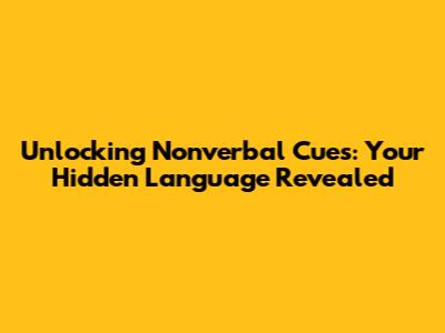 Unlocking Nonverbal Cues: Your Hidden Language Revealed