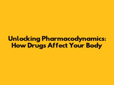 Unlocking Pharmacodynamics: How Drugs Affect Your Body