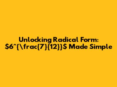 Unlocking Radical Form: $6^{\frac{7}{12}}$ Made Simple