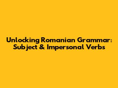 Unlocking Romanian Grammar: Subject & Impersonal Verbs
